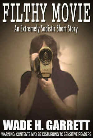 Filthy Movie: An Extreme Horror Short Story by Wade H. Garrett