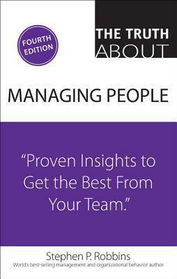 The Truth about Managing People: Proven Insights to Get the Best from Your Team by Stephen P. Robbins