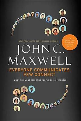 Everyone Communicates, Few Connect: What the Most Effective People Do Differently by John C. Maxwell