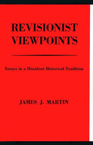 Revisionist Viewpoints: Essays in a Dissident Historical Tradition by James J. Martin