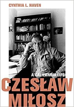 Czeslaw Milosz: A California Life by Cynthia L. Haven