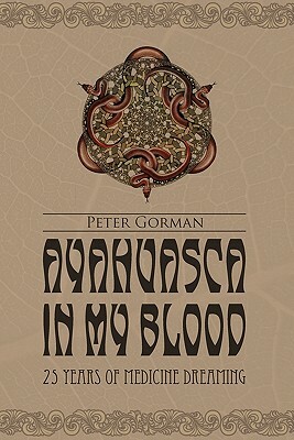 Ayahuasca in My Blood: 25 Years of Medicine Dreaming by Johan Fremin, Peter Gorman
