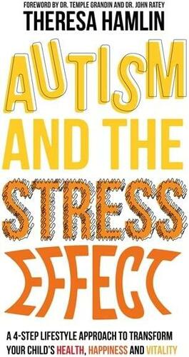 Autism and the Stress Effect: A 4-step lifestyle approach to transform your child's health, happiness and vitality by John J. Ratey, Theresa Hamlin