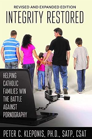 Integrity Restored: Helping Catholic Families Win the Battle Against Pornography by Peter C. Kleponis