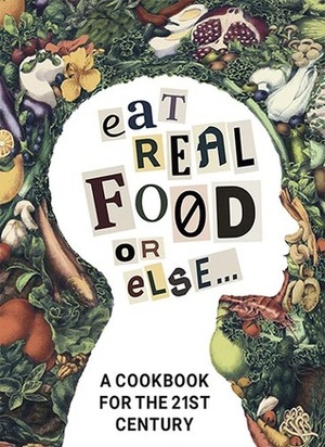 Eat Real Food or Else: A Cookbook for the 21st Century by Mike Nichols, Lien Nguyen, Charles Vollmar