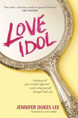 Love Idol: Letting Go of Your Need for Approval--And Seeing Yourself Through God's Eyes by Jennifer Dukes Lee