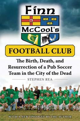 Finn McCool's Football Club: The Birth, Death, and Resurrection of a Pub Soccer Team in the City of the Dead by Stephen Rea
