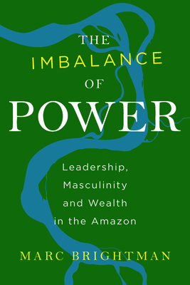 The Imbalance of Power: Leadership, Masculinity and Wealth in the Amazon by Marc Brightman