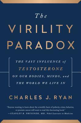 The Virility Paradox: The Vast Influence of Testosterone on Our Bodies, Minds, and The World We Live In by Charles Ryan