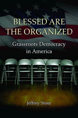 Blessed Are the Organized: Grassroots Democracy in America by Jeffrey L. Stout