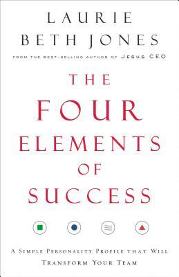 The Four Elements of Success: A Simple Personality Profile That Will Transform Your Team by Laurie Beth Jones