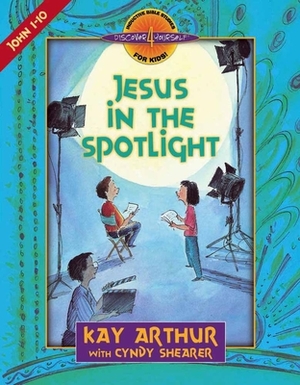 Jesus in the Spotlight: John 1-10 by Cyndy Shearer, Kay Arthur