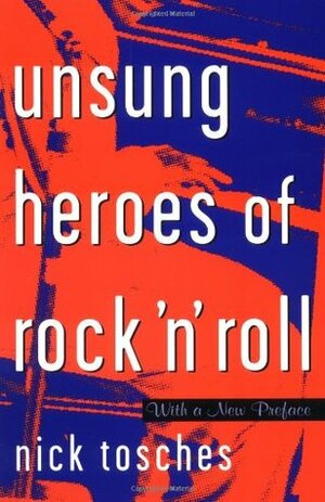 Unsung Heroes Of Rock 'n' Roll: The Birth Of Rock In The Wild Years Before Elvis by Nick Tosches