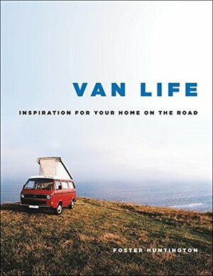 Van Life: Inspiration for Your Home on the Road by Foster Huntington