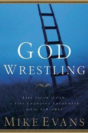 God Wrestling: Like Jacob of Old: A Life-Changing Encounter with the Almighty by Mike Evans, Michael D. Evans