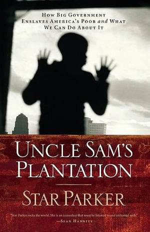 Uncle Sam's Plantation: How Big Government Enslaves America's Poor and what We Can Do about it by Star Parker