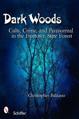 Dark Woods: Cults, Crime, and the Paranormal in the Freetown State Forest, Massachusetts by Christopher Balzano