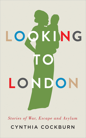 Looking to London: Stories of War, Escape and Asylum by Cynthia Cockburn