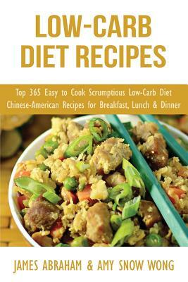 Low-Carb Diet Recipes: Top 365 Easy to Cook Scrumptious Low-Carb Diet Chinese-American Recipes for Breakfast, Lunch & Dinner by Amy Snow Wong, James Abraham