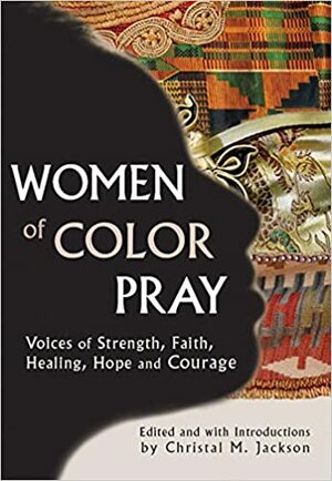 Women of Color Pray: Voices of Strength, Faith, Healing, Hope and Courage by Phillis Wheatley, Naomi Quionez, Patricia Locke, Teresa Palomo Acosta, Rachelle Ferrell, Harriet Tubman, Monique Greenwood, Savitri Bess, Yolanda Adams, Toni Morrison, Cathy Song, Sandra Cisneros, Christal M. Jackson, Paula Gunn Allen, Cece Winanas, Mary McLeod Bethune, Sojourner Truth, Rabi'a Al-Adawiyya, Della Reese, Linda Hogan, Susan L. Taylor, Joy Harjo, Irene I. Blea, Iynala Vanzant, Janice Mirikitani, Empress Yamatohime