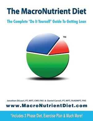 The MacroNutrient Diet: The Complete "Do It Yourself" Guide to Getting Lean by Jonathan Dilauri, Daniel Carroll