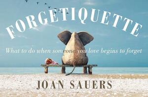 Forgetiquette: What to Do When Someone You Love Begins to Forget by Joan Sauers