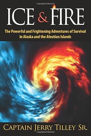 Ice &amp; Fire: The Powerful and Frightening Adventures of Survival in Alaska and the Aleutian Islands by Jerry Tilley (Sr.), Robert Simon