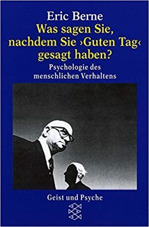 Was sagen Sie, nachdem Sie Guten Tag gesagt haben? by Eric Berne