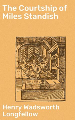 The Courtship of Miles Standish: With Suggestions for Study and Notes by Henry Wadsworth Longfellow, Henry Wadsworth Longfellow
