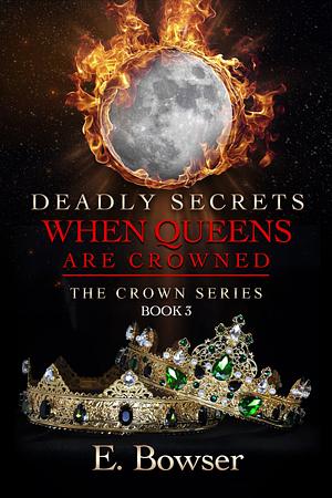 Deadly Secrets When Queens Are Crowned by E. Bowser