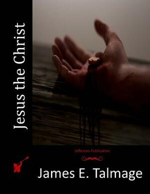 Jesus the Christ by James E. Talmage