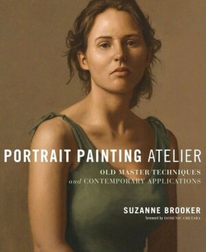 Portrait Painting Atelier: Old Master Techniques and Contemporary Applications by Domenic Cretara, Suzanne Brooker