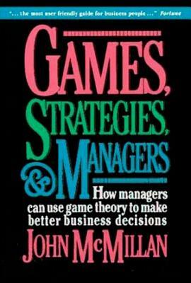 Games, Strategies, and Managers: How Managers Can Use Game Theory to Make Better Business Decisions by John McMillan