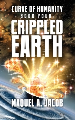 Crippled Earth: Curve of Humanity Book Four by Maquel a. Jacob
