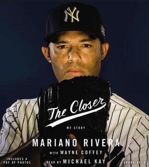 The Closer: My Story by Wayne Coffey, Michael Kay, Mariano Rivera