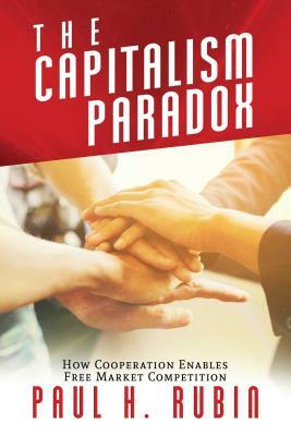 The Capitalism Paradox: How Cooperation Enables Free Market Competition by Paul H. Rubin