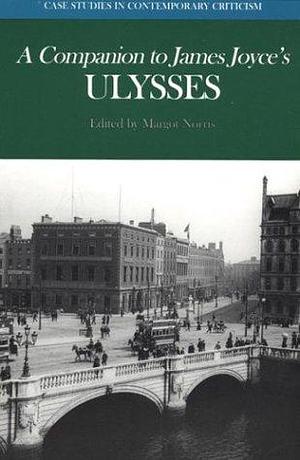 A Companion to James Joyce's Ulysses: Biographical and Historical Contexts, Critical History, and Essays from Five Contemporary Critical Perspectives by Margot Norris