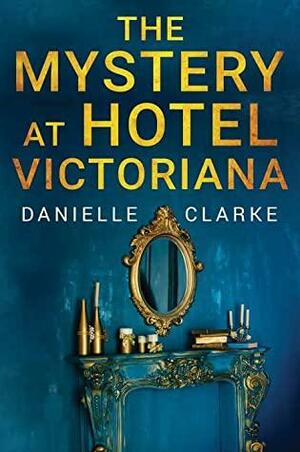 The Mystery at Hotel Victoriana by Danielle Clarke