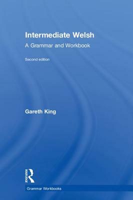 Intermediate Welsh: A Grammar and Workbook by Gareth King