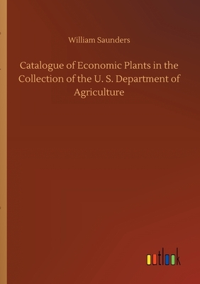 Catalogue of Economic Plants in the Collection of the U. S. Department of Agriculture by William Saunders