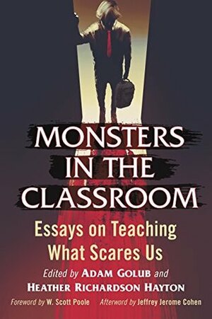Monsters in the Classroom: Essays on Teaching What Scares Us by Adam Golub, Heather Richardson Hayton