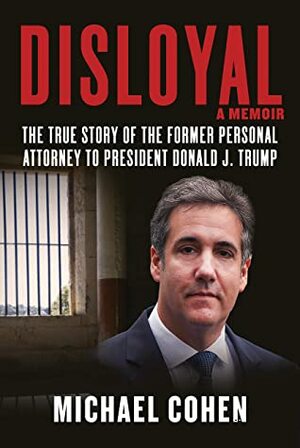 Disloyal: The True Story of the Former Personal Attorney to President Donald J. Trump by Michael Cohen