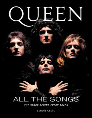 Queen All the Songs: The Story Behind Every Track by Benoît Clerc