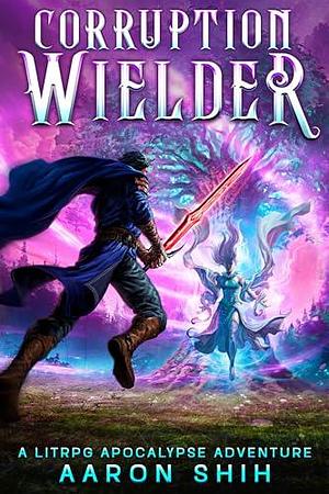 Corruption Wielder: A LitRPG Apocalypse Adventure by Aaron Shih, Aaron Shih