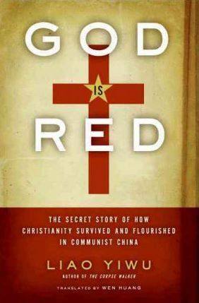 God is Red: The Secret Story of How Christianity Survived and Flourished in Communist China by Liao Yiwu, Wenguang Huang