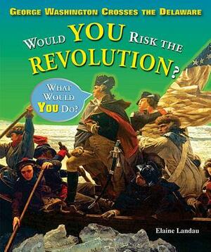 George Washington Crosses the Delaware: Would You Risk the Revolution? by Elaine Landau