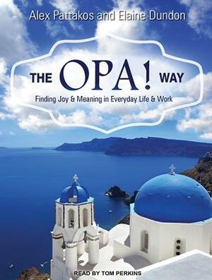 The OPA! Way: Finding Joy & Meaning in Everyday Life & Work by Elaine Dundon, Alex Pattakos