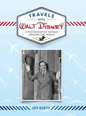 Travels with Walt Disney: A Photographic Voyage Around the World by Jeff Kurtti