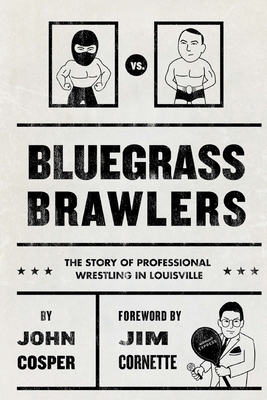 Bluegrass Brawlers: The Story of Professional Wrestling in Louisville by Kenny Bolin, John Cosper