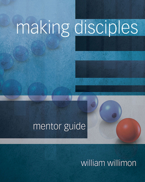 Making Disciples: Mentor Guide by William H. Willimon